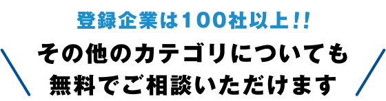 登録企業は100社以上!! その他のカテゴリについても無料でご相談いただけます