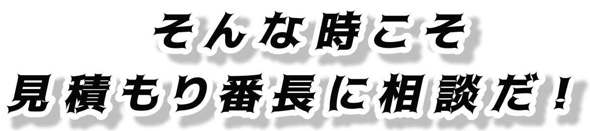 そんな時こそ見積もり番長に相談だ！