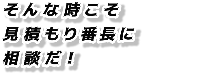 そんな時こそ見積もり番長に相談だ！