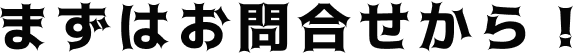 まずはお問合せから！