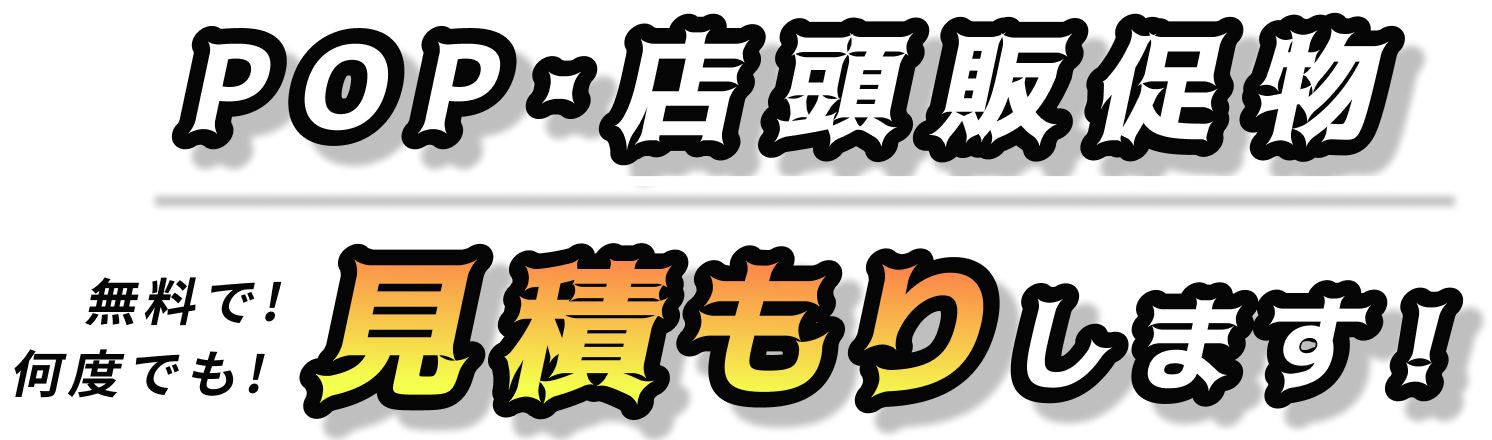 POP・店頭販促物 無料で!何度でも!見積もりします！