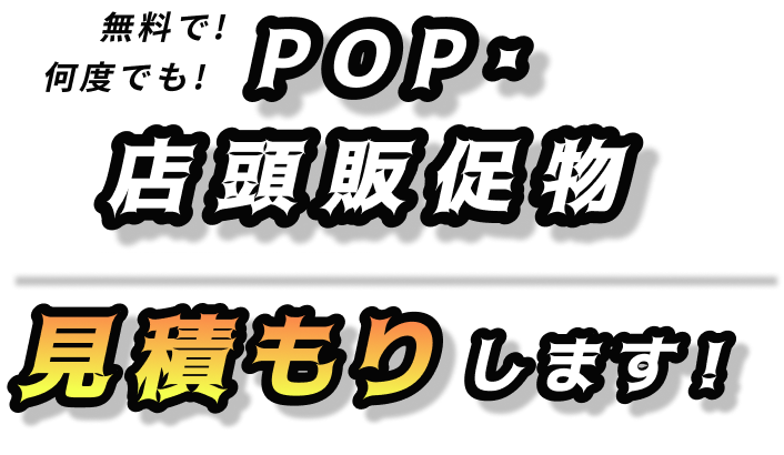 POP・店頭販促物 無料で!何度でも!見積もりします！