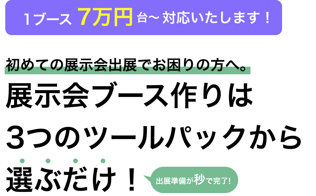 初めての展示会出展でお困りの方へ。 展示会ブース作りは3つのツールパックから選ぶだけ！ 出展準備が秒で完了！