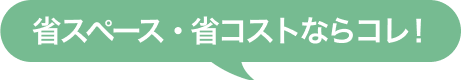 省スペース・省コストならコレ！